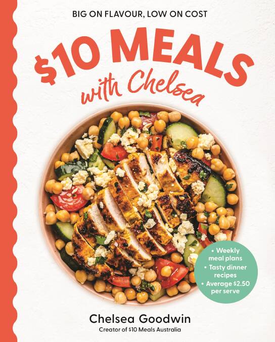 $10 Meals with Chelsea: Weekly meal plans. Tasty dinner recipes. Average $2.50 per serve, by Chelsea Goodwin. Ebury Australia. $36.99.
